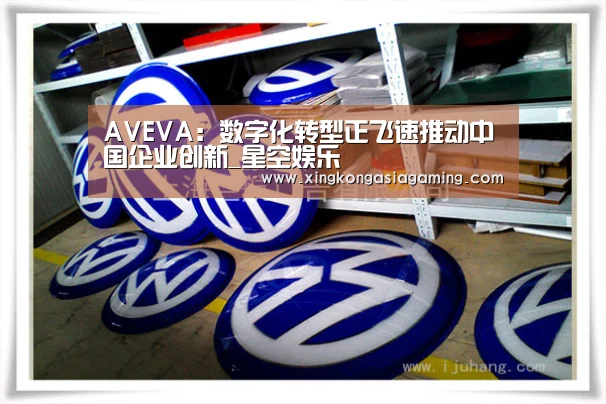 AVEVA:数字化转型正飞速推动中国企业创新_星空娱乐(图2) 星空体育