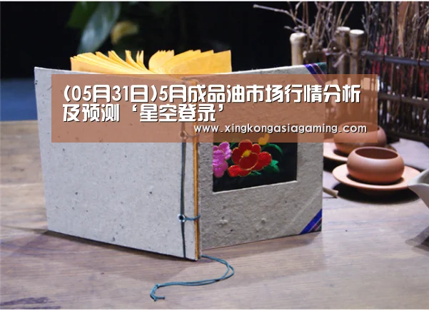 (05月31日)5月成品油市场行情分析及预测‘星空登录’(图1) 星空娱乐